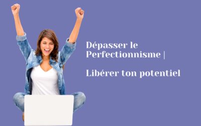 Dépasser le perfectionnisme : libérer ton potentiel
